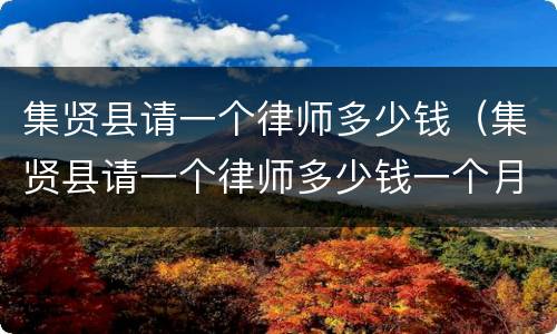 集贤县请一个律师多少钱（集贤县请一个律师多少钱一个月）