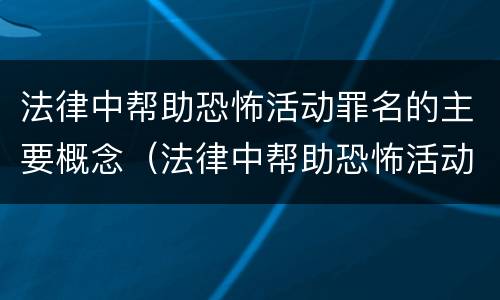 法律中帮助恐怖活动罪名的主要概念（法律中帮助恐怖活动罪名的主要概念包括）