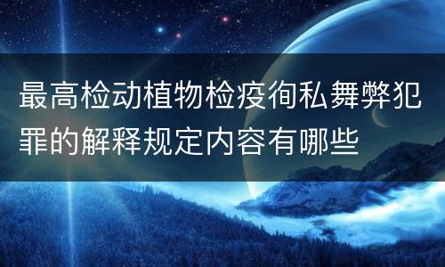 最高检动植物检疫徇私舞弊犯罪的解释规定内容有哪些