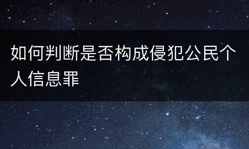 如何判断是否构成侵犯公民个人信息罪