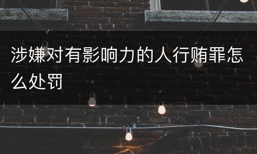 涉嫌对有影响力的人行贿罪怎么处罚