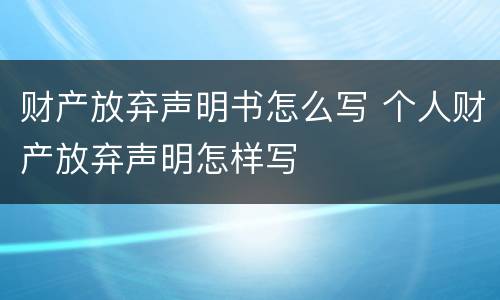 财产放弃声明书怎么写 个人财产放弃声明怎样写