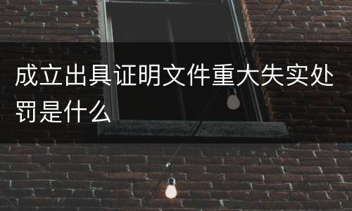 成立出具证明文件重大失实处罚是什么