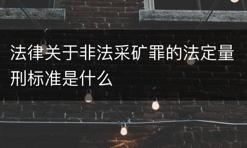 法律关于非法采矿罪的法定量刑标准是什么