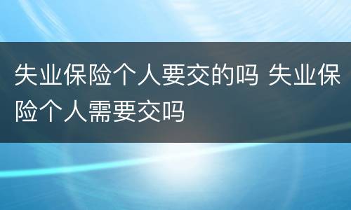 失业保险个人要交的吗 失业保险个人需要交吗