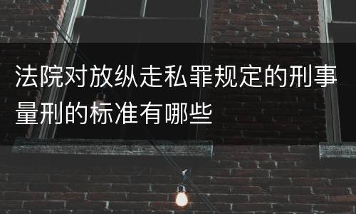 法院对放纵走私罪规定的刑事量刑的标准有哪些