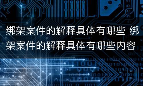 绑架案件的解释具体有哪些 绑架案件的解释具体有哪些内容