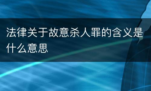 法律关于故意杀人罪的含义是什么意思