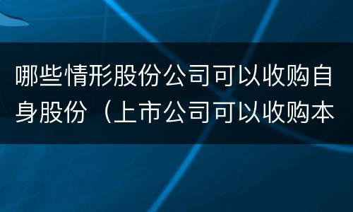 哪些情形股份公司可以收购自身股份（上市公司可以收购本公司股份的情形）