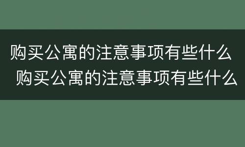 购买公寓的注意事项有些什么 购买公寓的注意事项有些什么呢