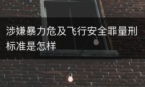 涉嫌暴力危及飞行安全罪量刑标准是怎样
