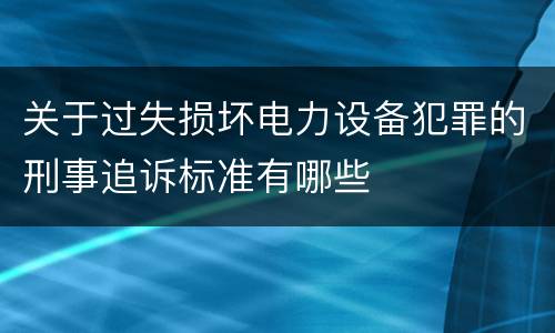 关于过失损坏电力设备犯罪的刑事追诉标准有哪些
