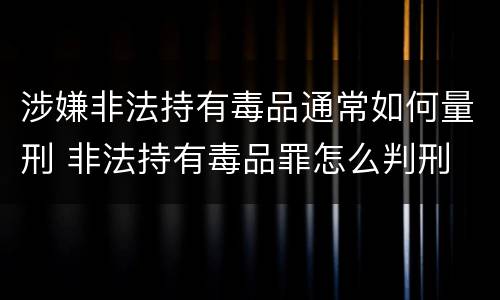涉嫌非法持有毒品通常如何量刑 非法持有毒品罪怎么判刑