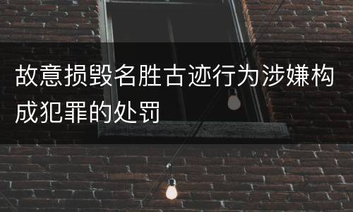 故意损毁名胜古迹行为涉嫌构成犯罪的处罚
