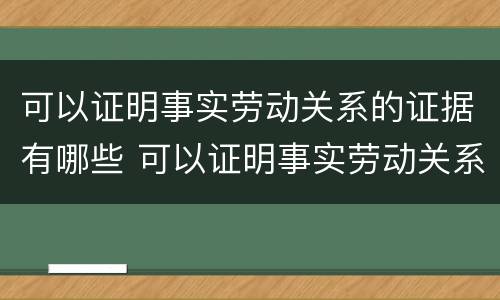 可以证明事实劳动关系的证据有哪些 可以证明事实劳动关系的证据有哪些
