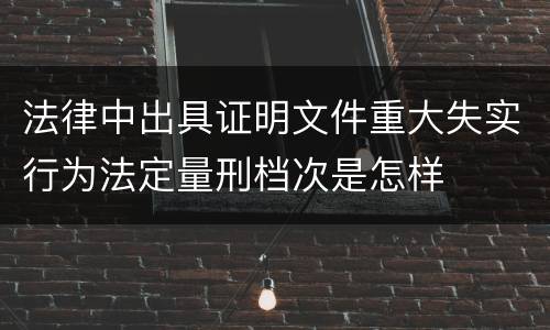 法律中出具证明文件重大失实行为法定量刑档次是怎样