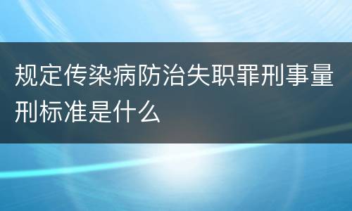 规定传染病防治失职罪刑事量刑标准是什么
