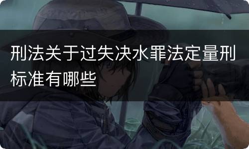 刑法关于过失决水罪法定量刑标准有哪些