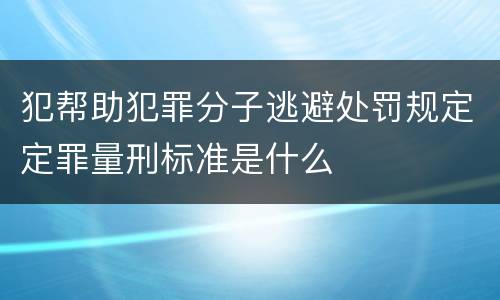 犯帮助犯罪分子逃避处罚规定定罪量刑标准是什么