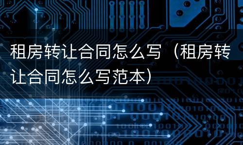 租房转让合同怎么写（租房转让合同怎么写范本）