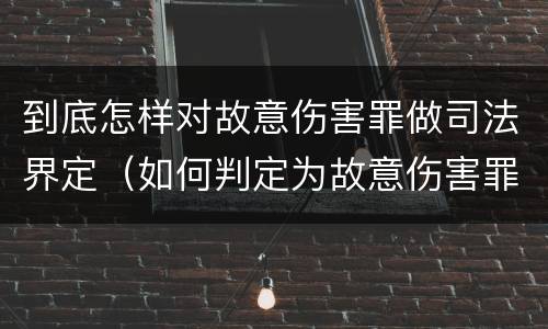 到底怎样对故意伤害罪做司法界定（如何判定为故意伤害罪）