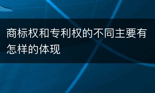 商标权和专利权的不同主要有怎样的体现