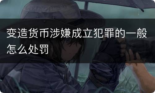 变造货币涉嫌成立犯罪的一般怎么处罚