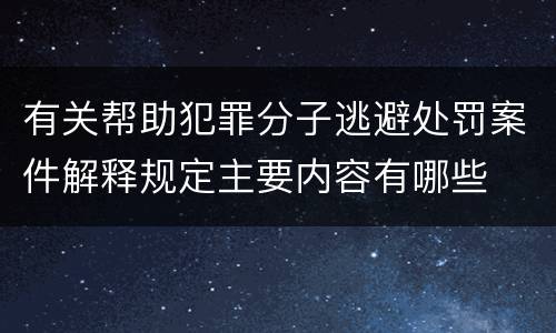 有关帮助犯罪分子逃避处罚案件解释规定主要内容有哪些