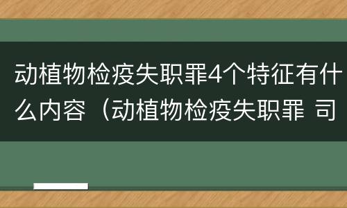 动植物检疫失职罪4个特征有什么内容（动植物检疫失职罪 司法解释）