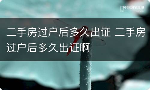 二手房过户后多久出证 二手房过户后多久出证啊