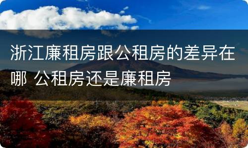 浙江廉租房跟公租房的差异在哪 公租房还是廉租房