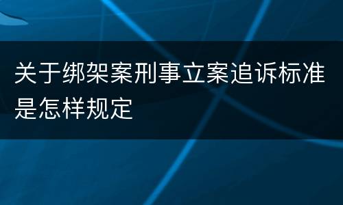 关于绑架案刑事立案追诉标准是怎样规定