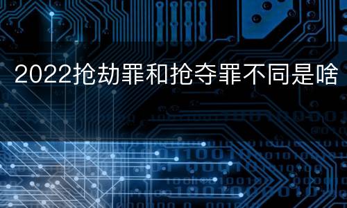 2022抢劫罪和抢夺罪不同是啥