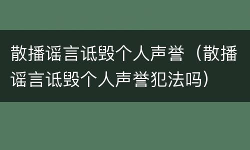 散播谣言诋毁个人声誉（散播谣言诋毁个人声誉犯法吗）