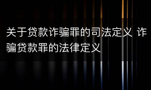 关于贷款诈骗罪的司法定义 诈骗贷款罪的法律定义