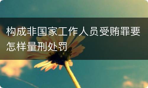 构成非国家工作人员受贿罪要怎样量刑处罚