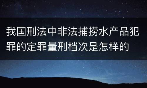 我国刑法中非法捕捞水产品犯罪的定罪量刑档次是怎样的