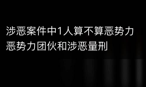 涉恶案件中1人算不算恶势力 恶势力团伙和涉恶量刑