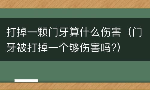打掉一颗门牙算什么伤害（门牙被打掉一个够伤害吗?）