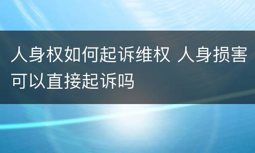 人身权如何起诉维权 人身损害可以直接起诉吗