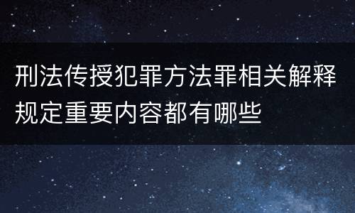 刑法传授犯罪方法罪相关解释规定重要内容都有哪些