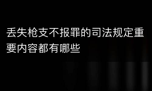 丢失枪支不报罪的司法规定重要内容都有哪些
