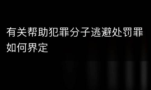 有关帮助犯罪分子逃避处罚罪如何界定