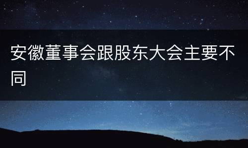 安徽董事会跟股东大会主要不同