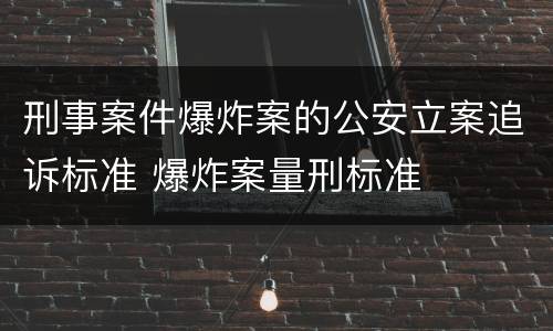 刑事案件爆炸案的公安立案追诉标准 爆炸案量刑标准