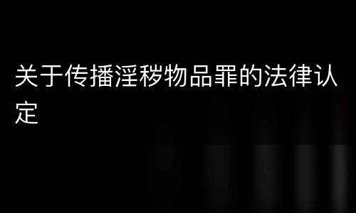 关于传播淫秽物品罪的法律认定