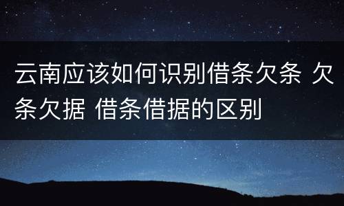 云南应该如何识别借条欠条 欠条欠据 借条借据的区别