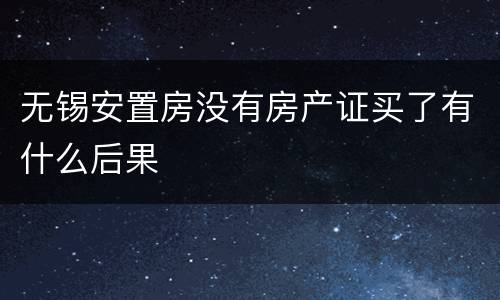 无锡安置房没有房产证买了有什么后果