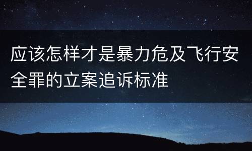 应该怎样才是暴力危及飞行安全罪的立案追诉标准