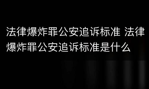 法律爆炸罪公安追诉标准 法律爆炸罪公安追诉标准是什么